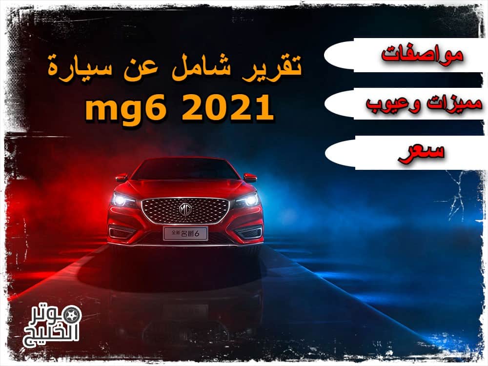 سيارة mg6 .. تقرير شامل عن سيارة mg6 2021